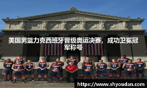 美国男篮力克西班牙晋级奥运决赛，成功卫冕冠军称号