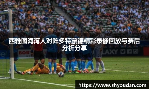 西雅图海湾人对阵多特蒙德精彩录像回放与赛后分析分享