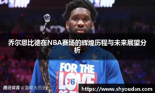 乔尔恩比德在NBA赛场的辉煌历程与未来展望分析