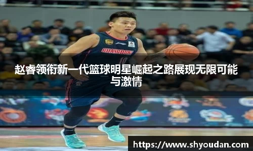 赵睿领衔新一代篮球明星崛起之路展现无限可能与激情