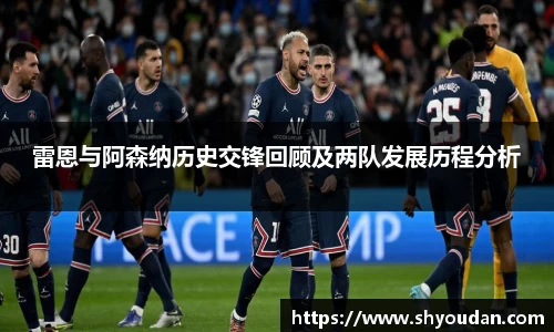 雷恩与阿森纳历史交锋回顾及两队发展历程分析