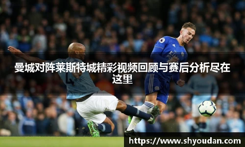 曼城对阵莱斯特城精彩视频回顾与赛后分析尽在这里