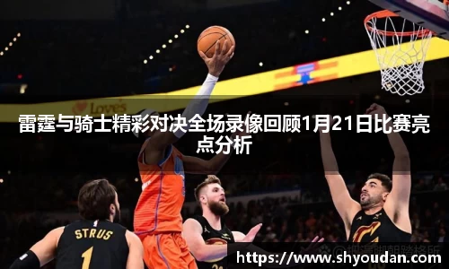 雷霆与骑士精彩对决全场录像回顾1月21日比赛亮点分析