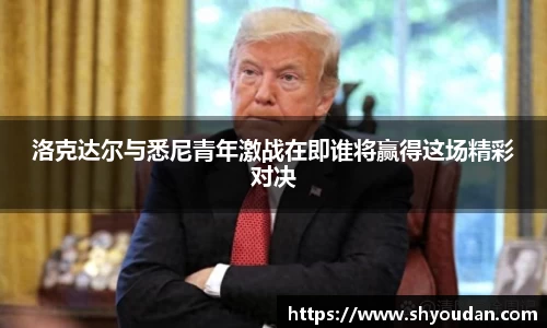 洛克达尔与悉尼青年激战在即谁将赢得这场精彩对决