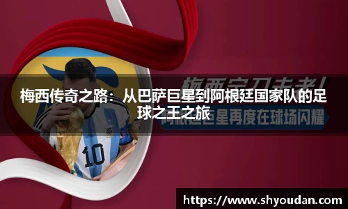 梅西传奇之路：从巴萨巨星到阿根廷国家队的足球之王之旅
