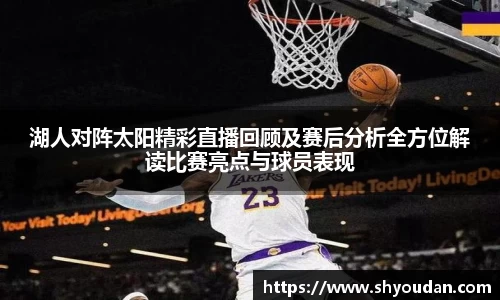 湖人对阵太阳精彩直播回顾及赛后分析全方位解读比赛亮点与球员表现