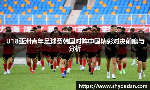 U18亚洲青年足球赛韩国对阵中国精彩对决前瞻与分析