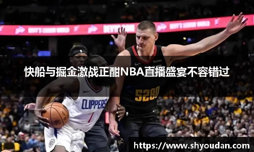 快船与掘金激战正酣NBA直播盛宴不容错过
