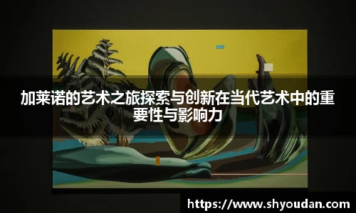 加莱诺的艺术之旅探索与创新在当代艺术中的重要性与影响力