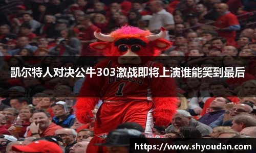 凯尔特人对决公牛303激战即将上演谁能笑到最后