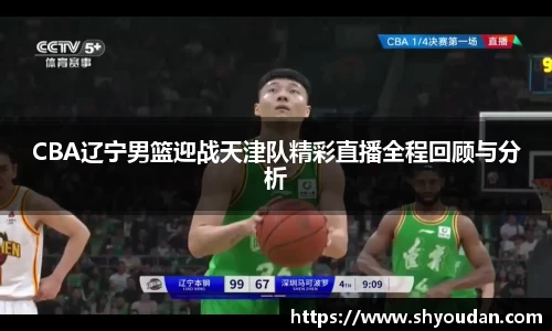 CBA辽宁男篮迎战天津队精彩直播全程回顾与分析
