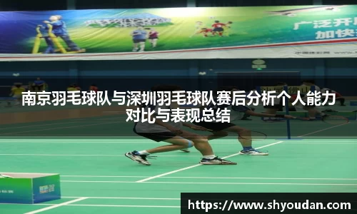 南京羽毛球队与深圳羽毛球队赛后分析个人能力对比与表现总结