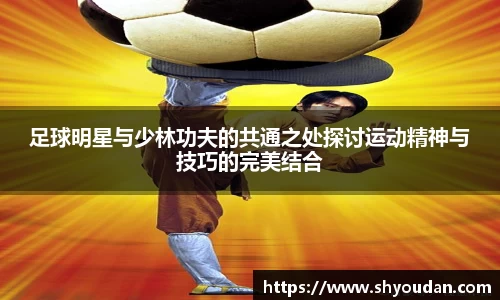 足球明星与少林功夫的共通之处探讨运动精神与技巧的完美结合