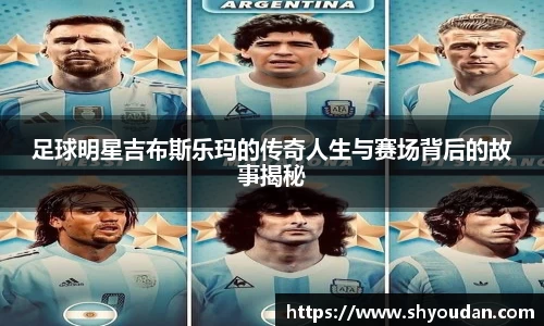 足球明星吉布斯乐玛的传奇人生与赛场背后的故事揭秘