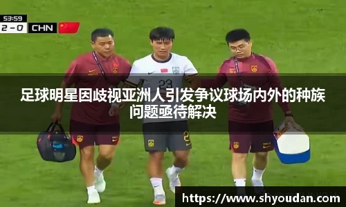 足球明星因歧视亚洲人引发争议球场内外的种族问题亟待解决