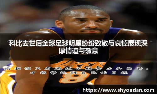 科比去世后全球足球明星纷纷致敬与哀悼展现深厚情谊与敬意